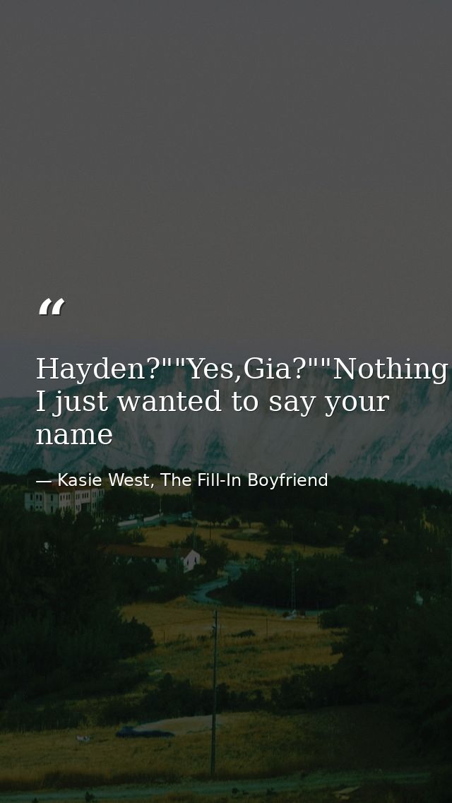 Hayden?""Yes,Gia?""Nothing I just wanted to say your name — Kasie West, The Fill-In Boyfriend
