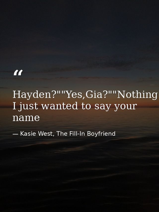 Hayden?""Yes,Gia?""Nothing I just wanted to say your name — Kasie West, The Fill-In Boyfriend