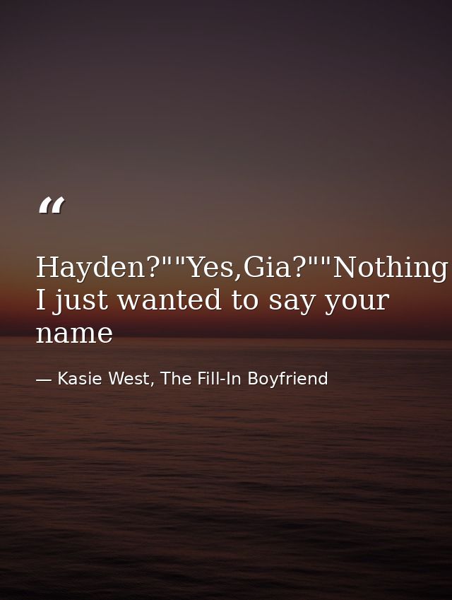 Hayden?""Yes,Gia?""Nothing I just wanted to say your name — Kasie West, The Fill-In Boyfriend
