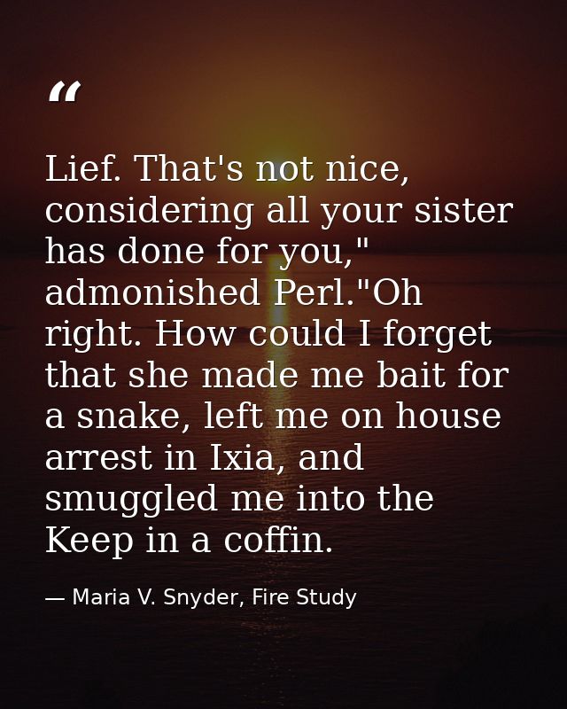 Lief. That's not nice, considering all your sister has done for you," admonished Perl."Oh right. How could I forget that — Maria V. Snyder, Fire Study