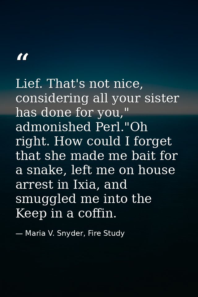 Lief. That's not nice, considering all your sister has done for you," admonished Perl."Oh right. How could I forget that — Maria V. Snyder, Fire Study
