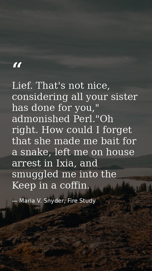 Lief. That's not nice, considering all your sister has done for you," admonished Perl."Oh right. How could I forget that — Maria V. Snyder, Fire Study