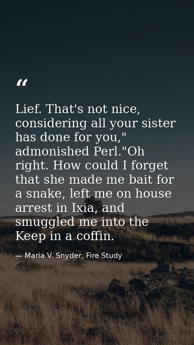 Lief. That's not nice, considering all your sister has done for you," admonished Perl."Oh right. How could I forget that — Maria V. Snyder, Fire Study