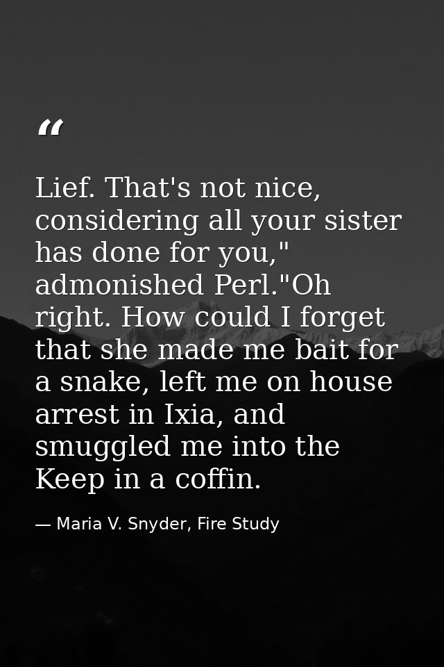 Lief. That's not nice, considering all your sister has done for you," admonished Perl."Oh right. How could I forget that — Maria V. Snyder, Fire Study