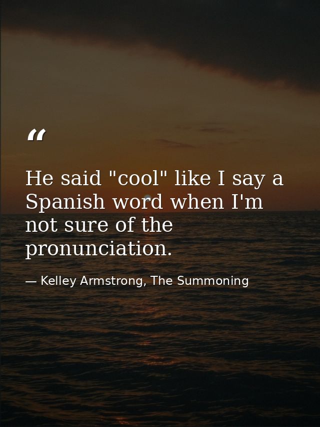 He said "cool" like I say a Spanish word when I'm not sure of the pronunciation. — Kelley Armstrong, The Summoning