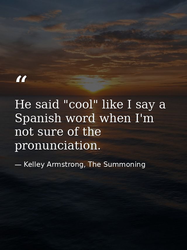 He said "cool" like I say a Spanish word when I'm not sure of the pronunciation. — Kelley Armstrong, The Summoning