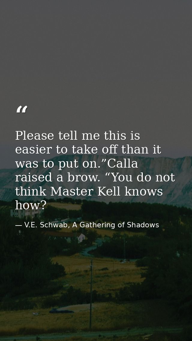 Please tell me this is easier to take off than it was to put on.”Calla raised a brow. “You do not think Master Kell know — V.E. Schwab, A Gathering of Shadows