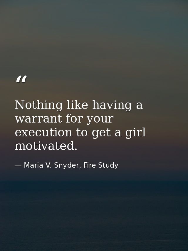 Nothing like having a warrant for your execution to get a girl motivated. — Maria V. Snyder, Fire Study