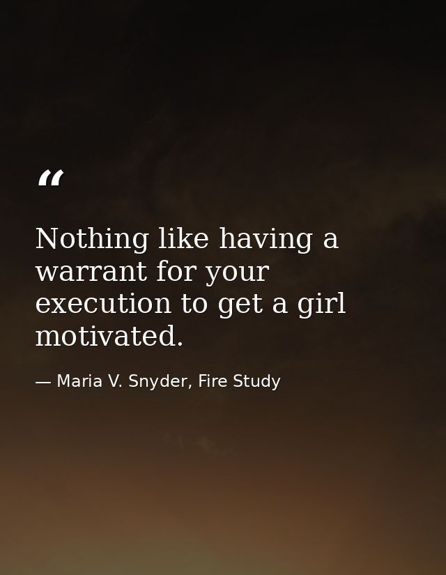 Nothing like having a warrant for your execution to get a girl motivated. — Maria V. Snyder, Fire Study