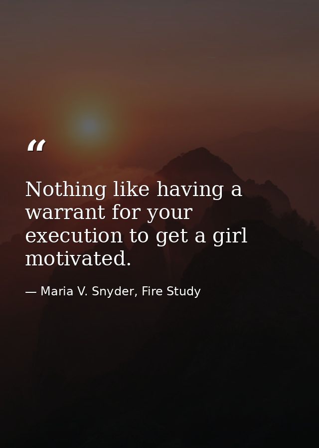 Nothing like having a warrant for your execution to get a girl motivated. — Maria V. Snyder, Fire Study