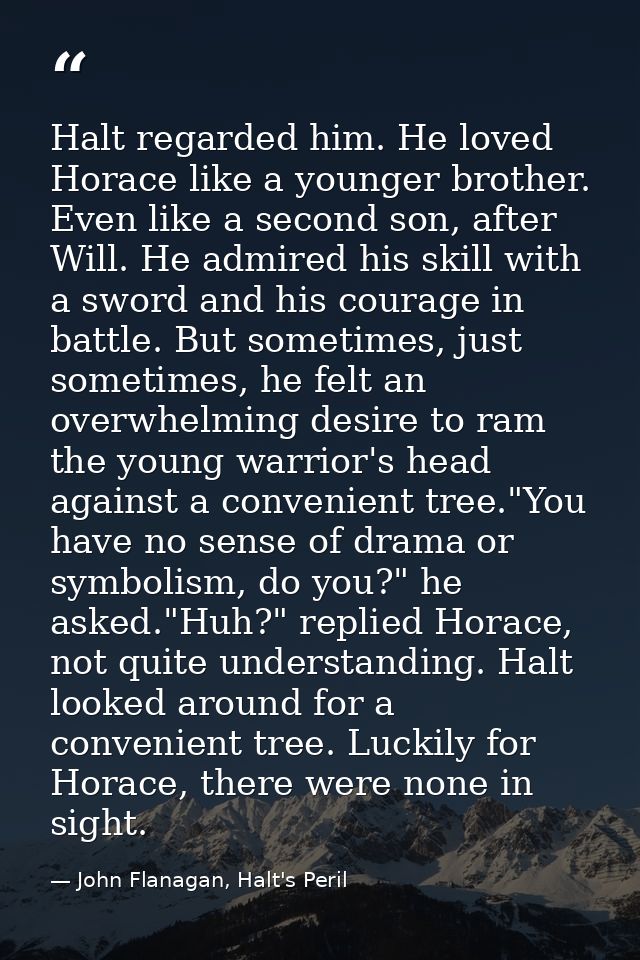 Halt regarded him. He loved Horace like a younger brother. Even like a second son, after Will. He admired his skill with — John Flanagan, Halt's Peril