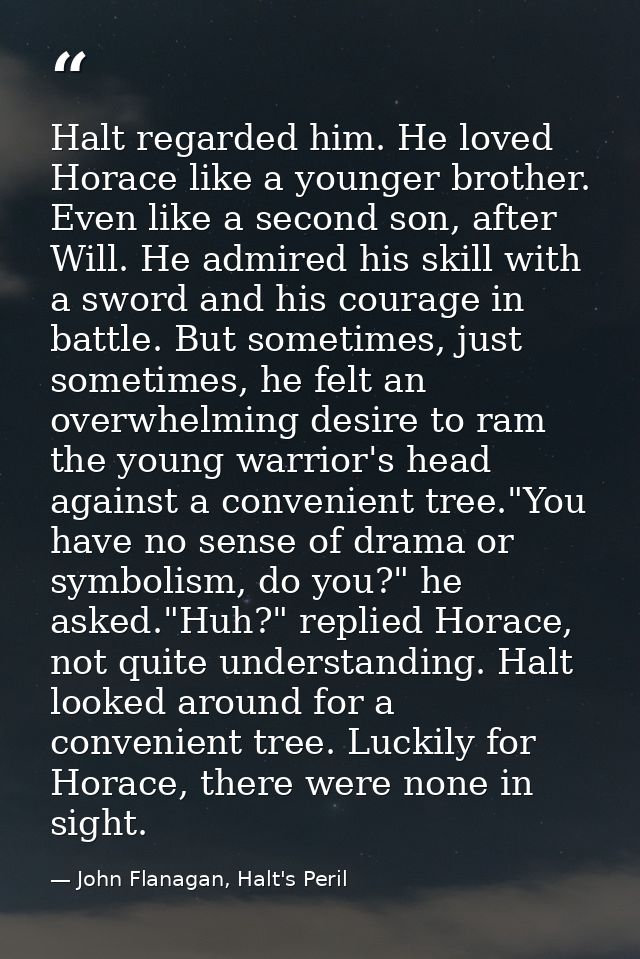 Halt regarded him. He loved Horace like a younger brother. Even like a second son, after Will. He admired his skill with — John Flanagan, Halt's Peril
