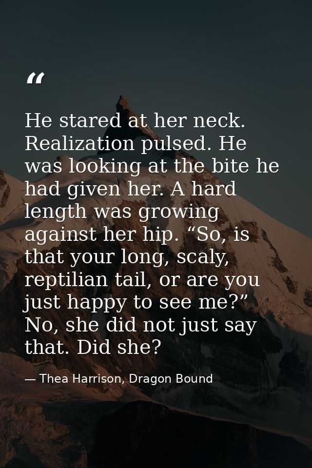 He stared at her neck. Realization pulsed. He was looking at the bite he had given her. A hard length was growing agains — Thea Harrison, Dragon Bound