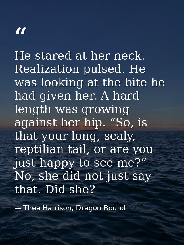 He stared at her neck. Realization pulsed. He was looking at the bite he had given her. A hard length was growing agains — Thea Harrison, Dragon Bound