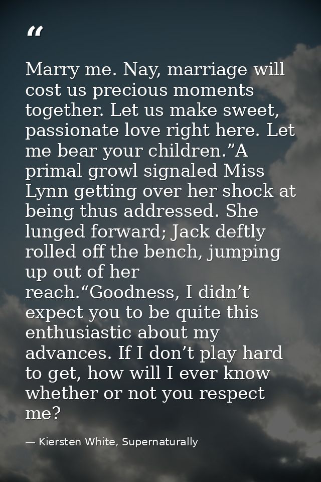 Marry me. Nay, marriage will cost us precious moments together. Let us make sweet, passionate love right here. Let me be — Kiersten White, Supernaturally