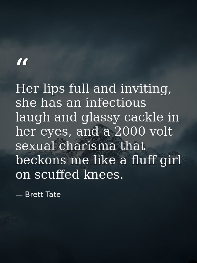 Her lips full and inviting, she has an infectious laugh and glassy cackle in her eyes, and a 2000 volt sexual charisma t — Brett Tate