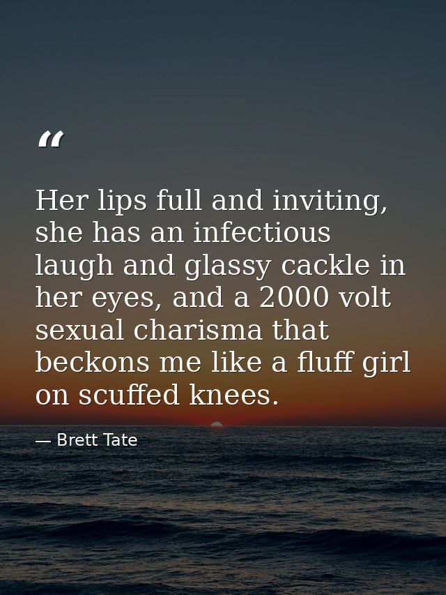 Her lips full and inviting, she has an infectious laugh and glassy cackle in her eyes, and a 2000 volt sexual charisma t — Brett Tate