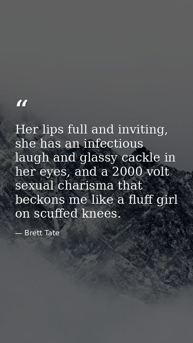 Her lips full and inviting, she has an infectious laugh and glassy cackle in her eyes, and a 2000 volt sexual charisma t — Brett Tate