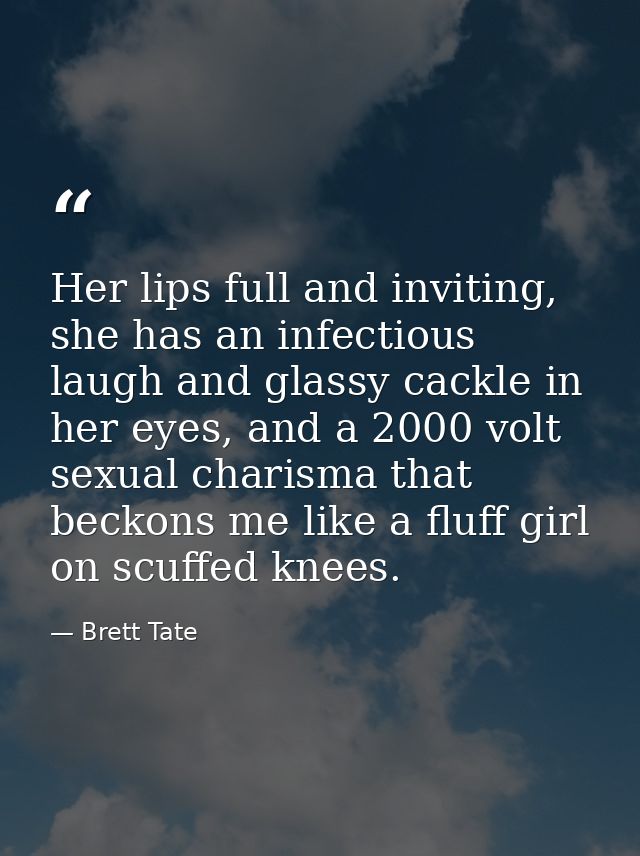Her lips full and inviting, she has an infectious laugh and glassy cackle in her eyes, and a 2000 volt sexual charisma t — Brett Tate