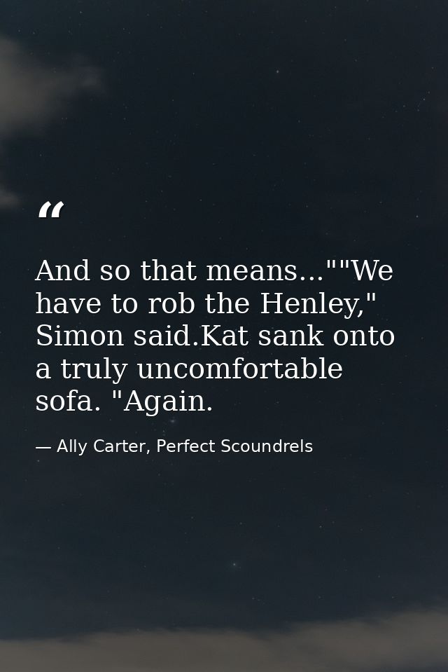 And so that means...""We have to rob the Henley," Simon said.Kat sank onto a truly uncomfortable sofa. "Again. — Ally Carter, Perfect Scoundrels