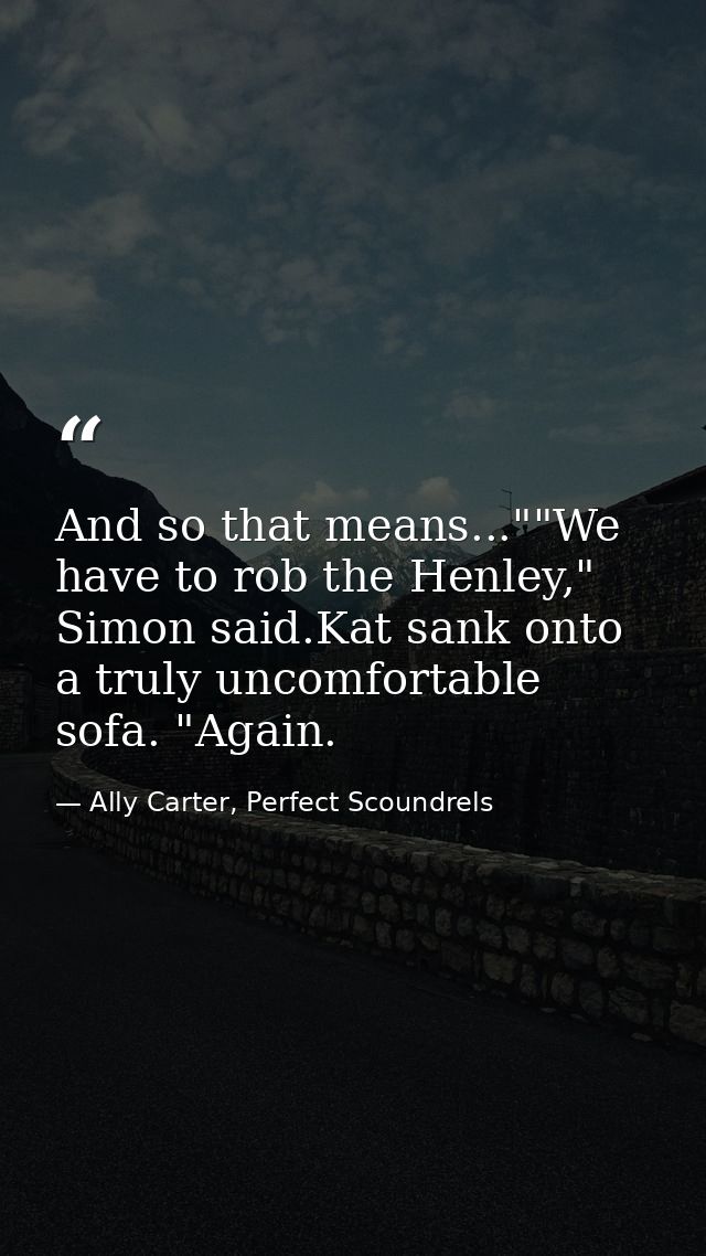 And so that means...""We have to rob the Henley," Simon said.Kat sank onto a truly uncomfortable sofa. "Again. — Ally Carter, Perfect Scoundrels