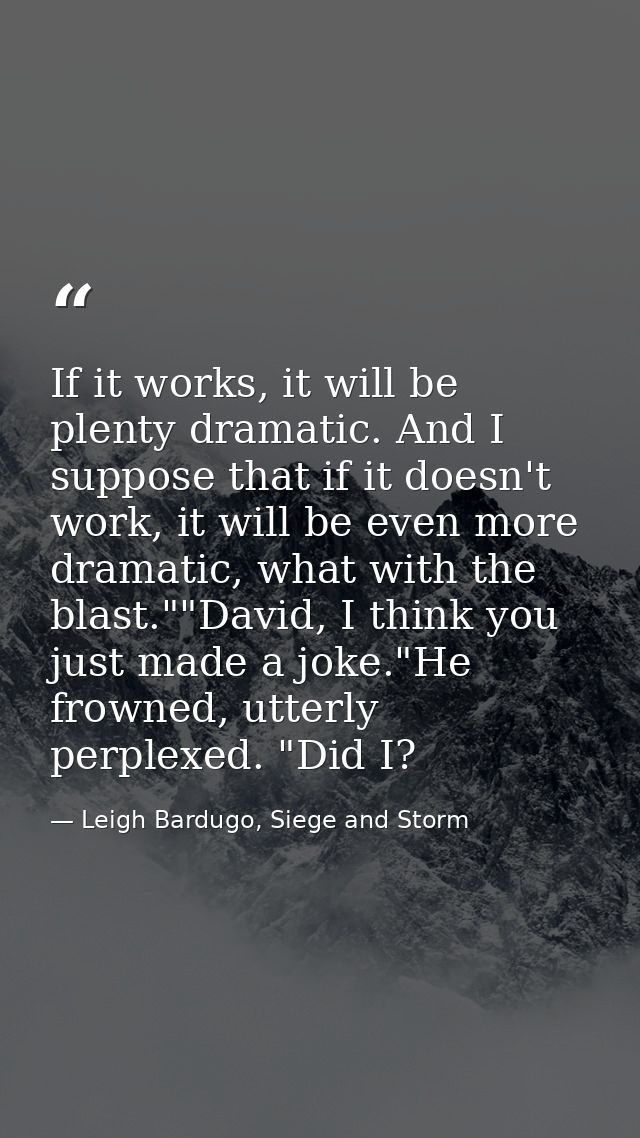 If it works, it will be plenty dramatic. And I suppose that if it doesn't work, it will be even more dramatic, what with — Leigh Bardugo, Siege and Storm