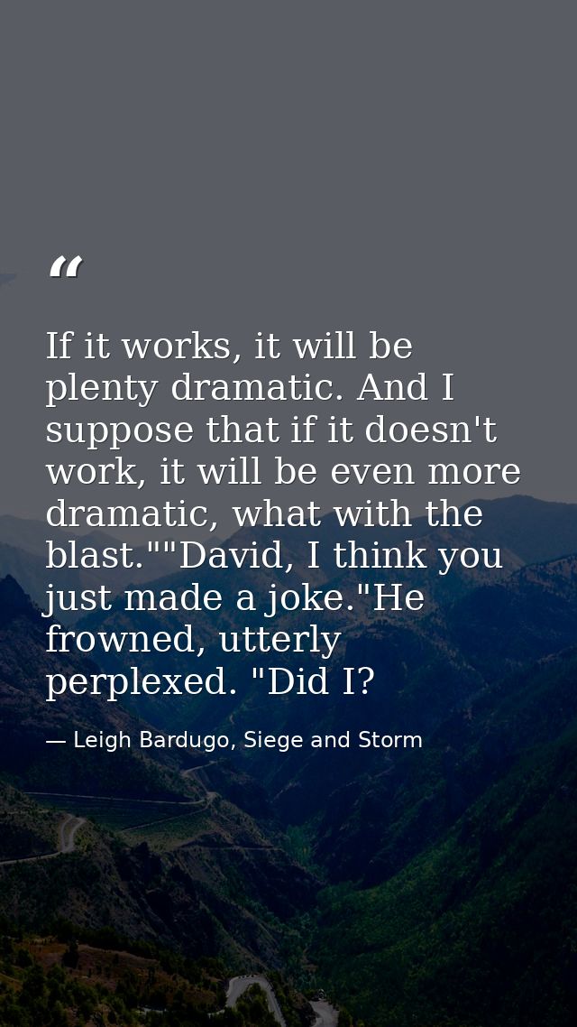 If it works, it will be plenty dramatic. And I suppose that if it doesn't work, it will be even more dramatic, what with — Leigh Bardugo, Siege and Storm