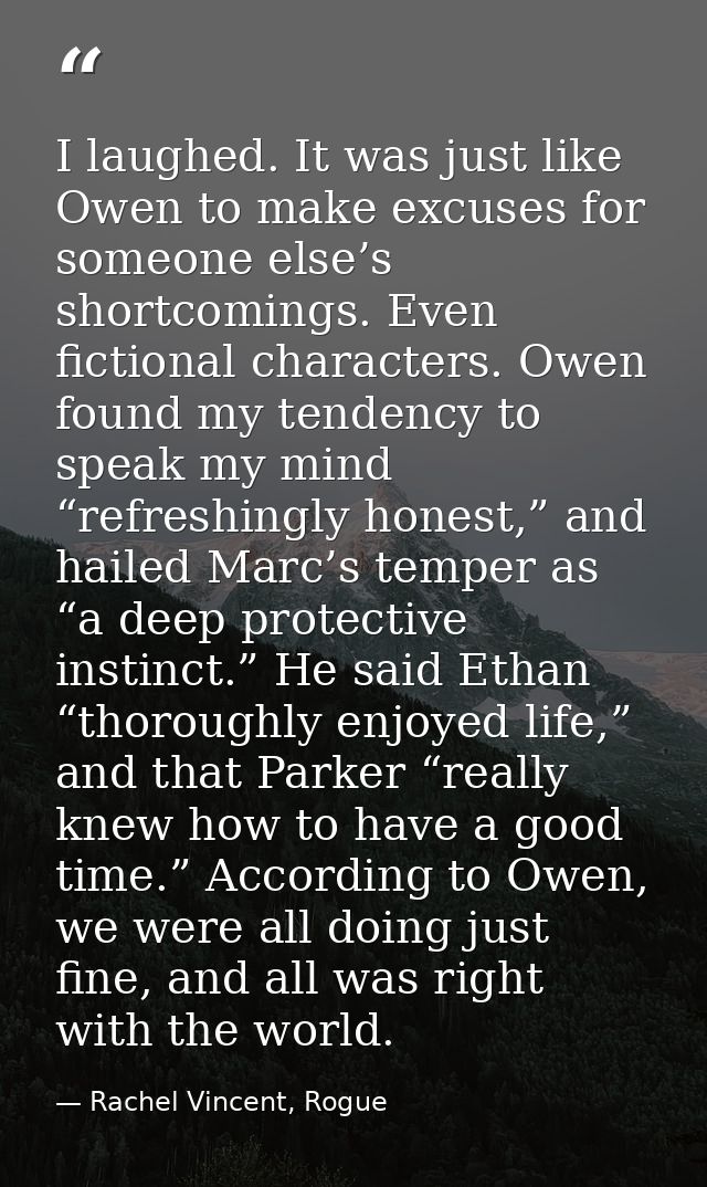 I laughed. It was just like Owen to make excuses for someone else’s shortcomings. Even fictional characters. Owen found  — Rachel Vincent, Rogue