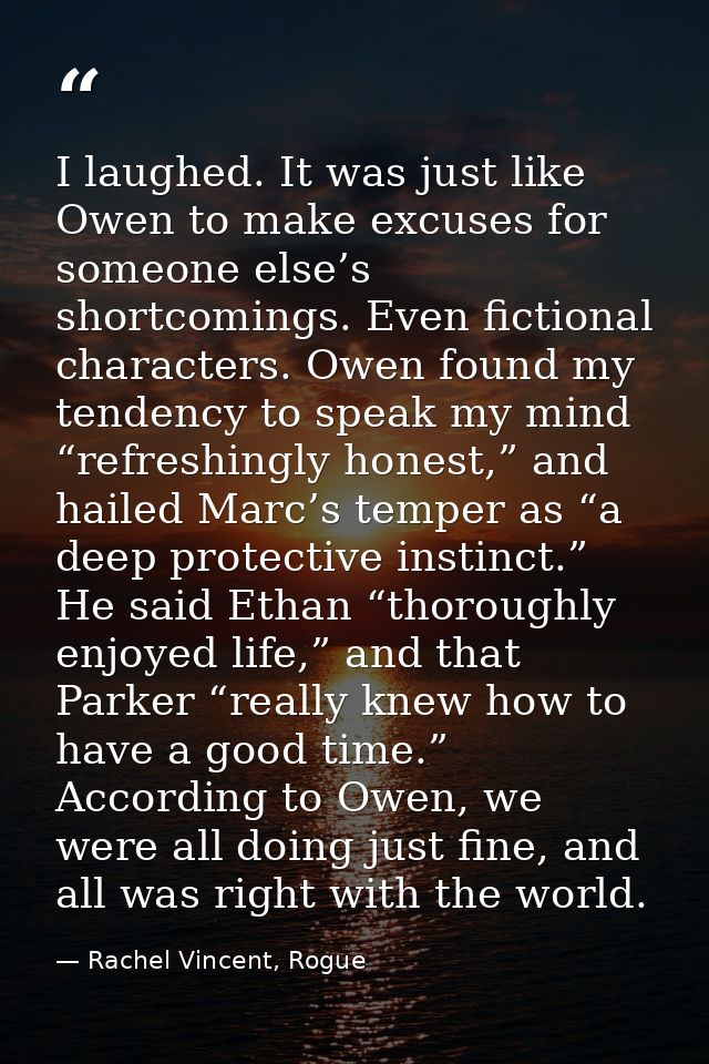 I laughed. It was just like Owen to make excuses for someone else’s shortcomings. Even fictional characters. Owen found  — Rachel Vincent, Rogue