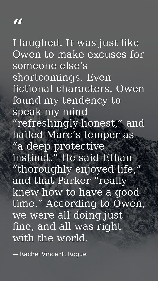 I laughed. It was just like Owen to make excuses for someone else’s shortcomings. Even fictional characters. Owen found  — Rachel Vincent, Rogue
