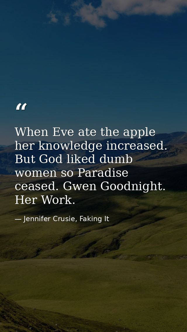 When Eve ate the apple her knowledge increased. But God liked dumb women so Paradise ceased. Gwen Goodnight. Her Work. — Jennifer Crusie, Faking It
