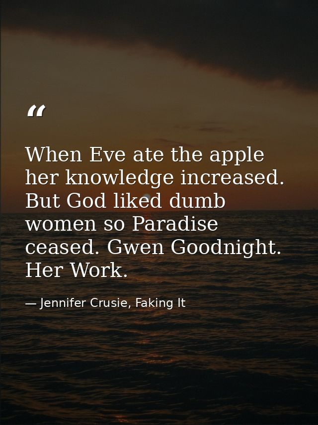 When Eve ate the apple her knowledge increased. But God liked dumb women so Paradise ceased. Gwen Goodnight. Her Work. — Jennifer Crusie, Faking It