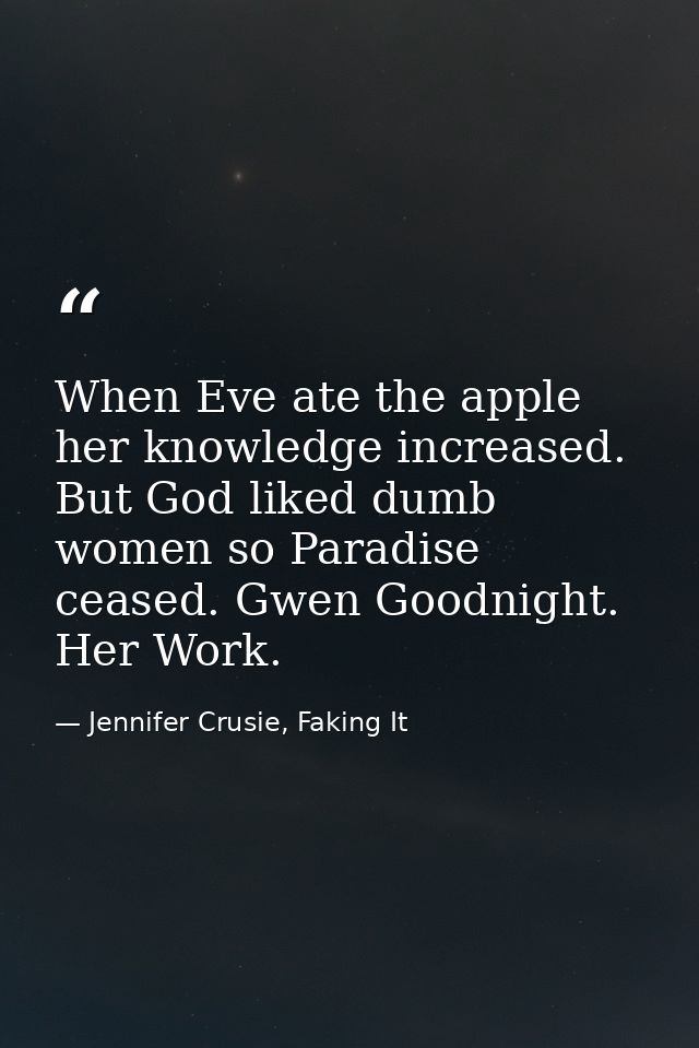 When Eve ate the apple her knowledge increased. But God liked dumb women so Paradise ceased. Gwen Goodnight. Her Work. — Jennifer Crusie, Faking It