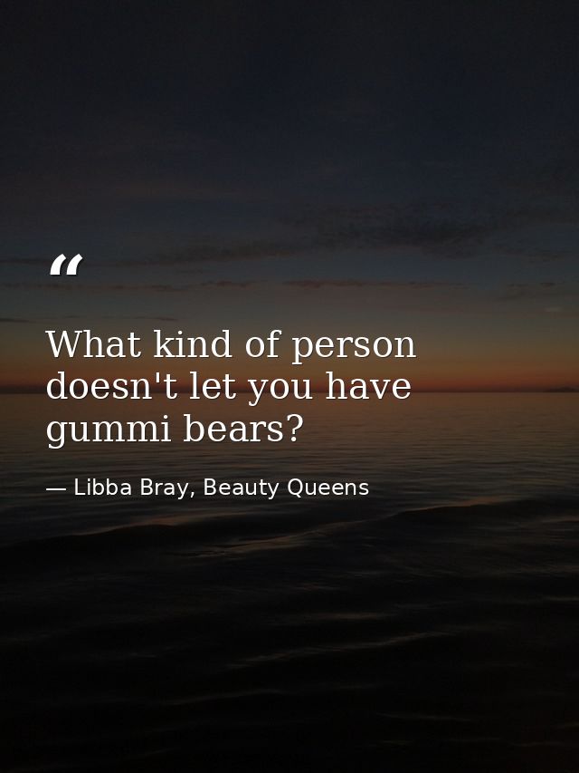 What kind of person doesn't let you have gummi bears? — Libba Bray, Beauty Queens