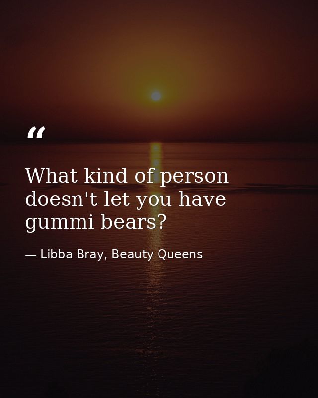 What kind of person doesn't let you have gummi bears? — Libba Bray, Beauty Queens