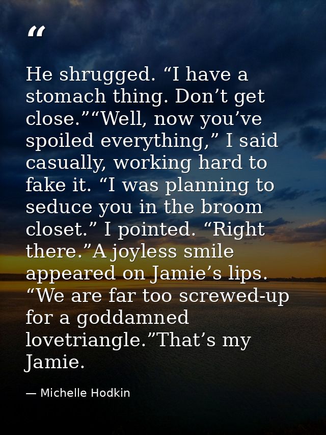 He shrugged. “I have a stomach thing. Don’t get close.”“Well, now you’ve spoiled everything,” I said casually, working h — Michelle Hodkin