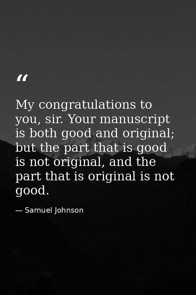 My congratulations to you, sir. Your manuscript is both good and original; but the part that is good is not original, an — Samuel Johnson