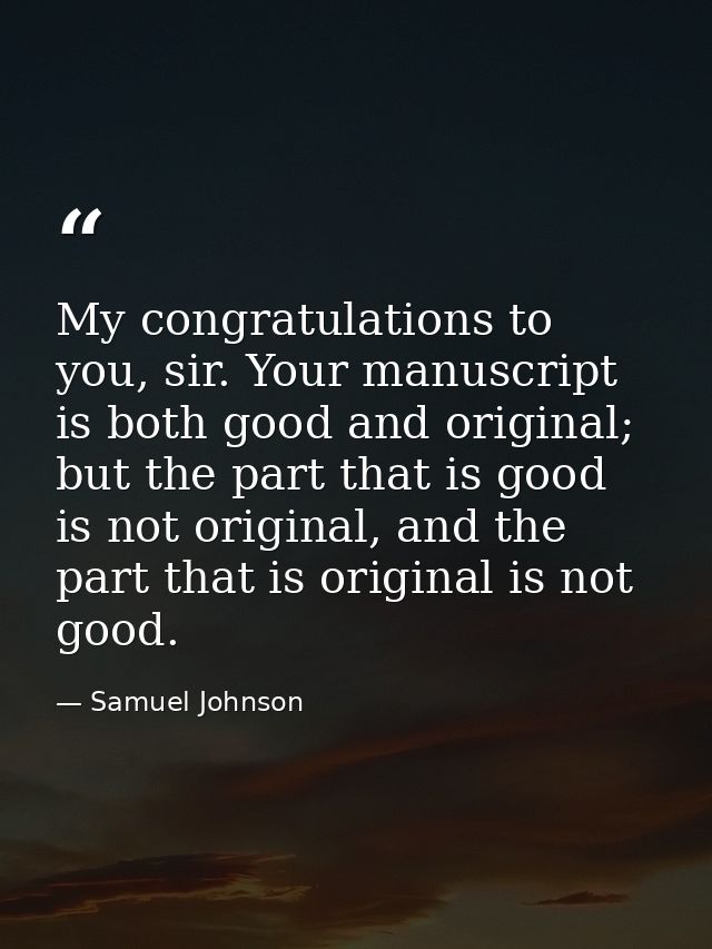 My congratulations to you, sir. Your manuscript is both good and original; but the part that is good is not original, an — Samuel Johnson