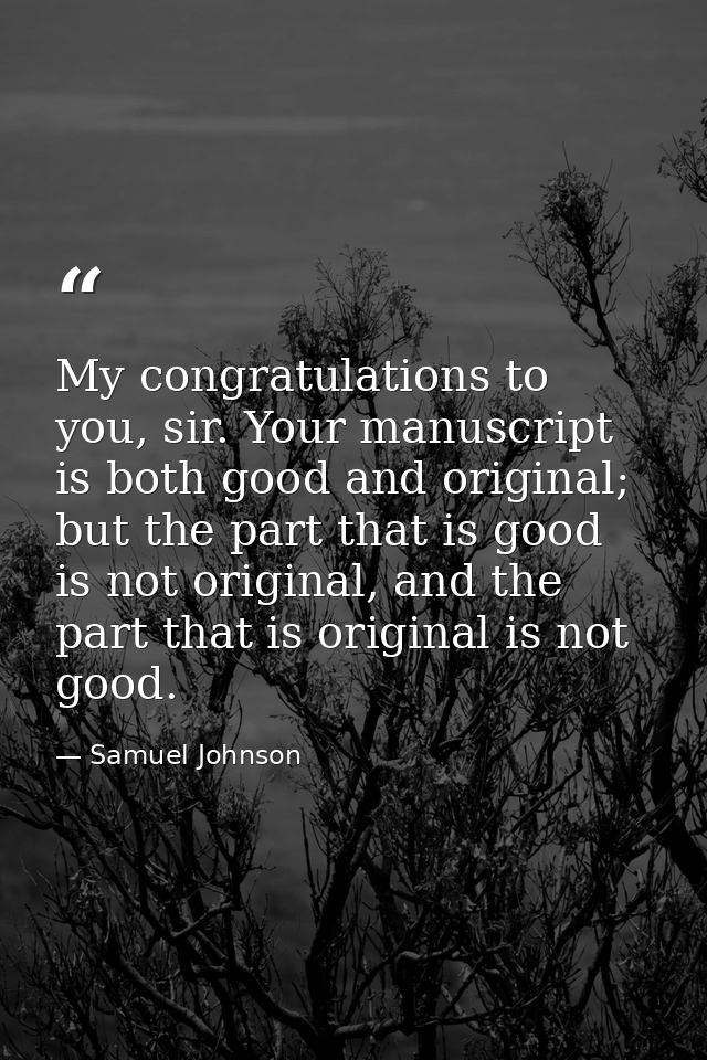 My congratulations to you, sir. Your manuscript is both good and original; but the part that is good is not original, an — Samuel Johnson