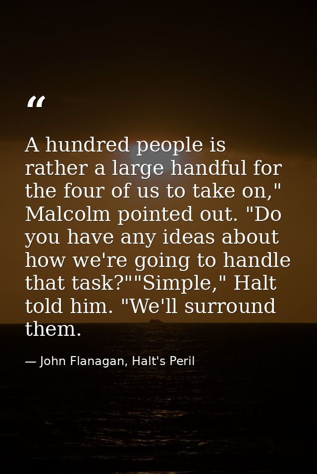 A hundred people is rather a large handful for the four of us to take on," Malcolm pointed out. "Do you have any ideas a — John Flanagan, Halt's Peril
