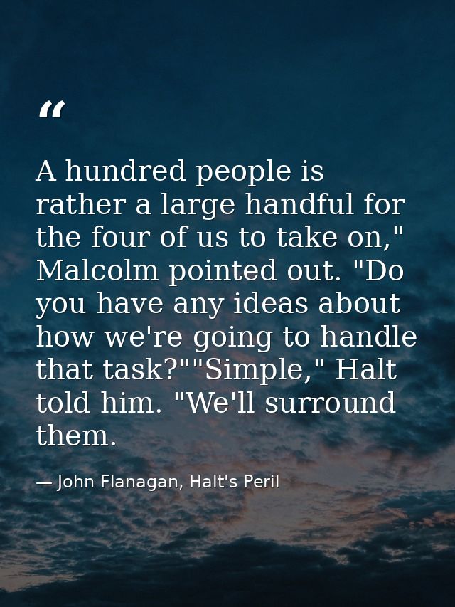 A hundred people is rather a large handful for the four of us to take on," Malcolm pointed out. "Do you have any ideas a — John Flanagan, Halt's Peril