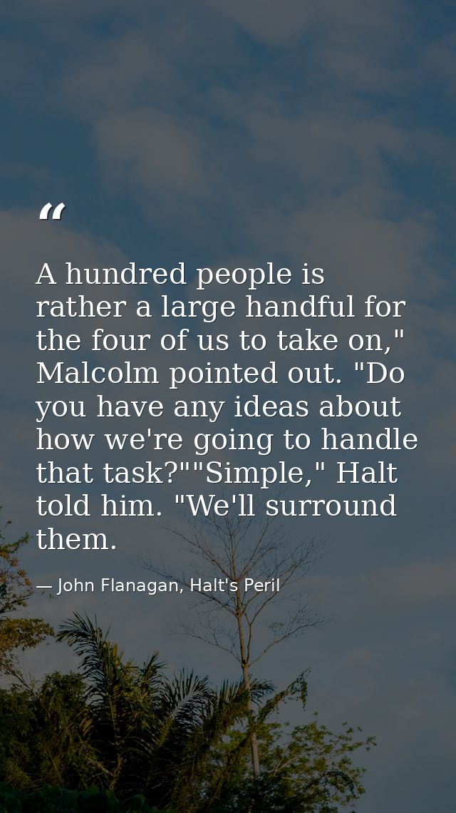 A hundred people is rather a large handful for the four of us to take on," Malcolm pointed out. "Do you have any ideas a — John Flanagan, Halt's Peril