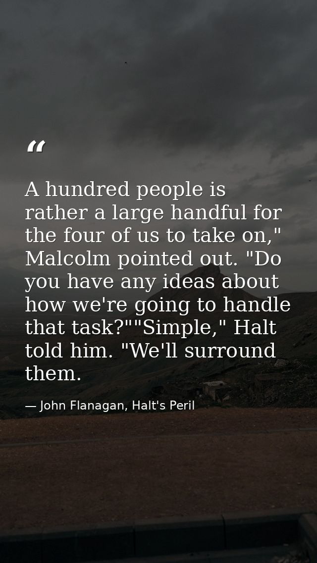 A hundred people is rather a large handful for the four of us to take on," Malcolm pointed out. "Do you have any ideas a — John Flanagan, Halt's Peril