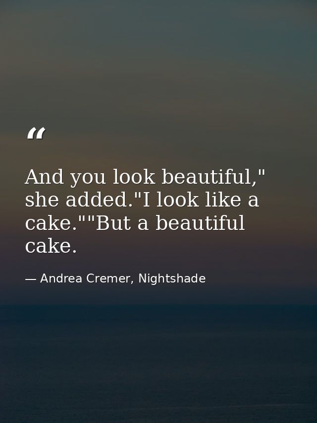 And you look beautiful," she added."I look like a cake.""But a beautiful cake. — Andrea Cremer, Nightshade