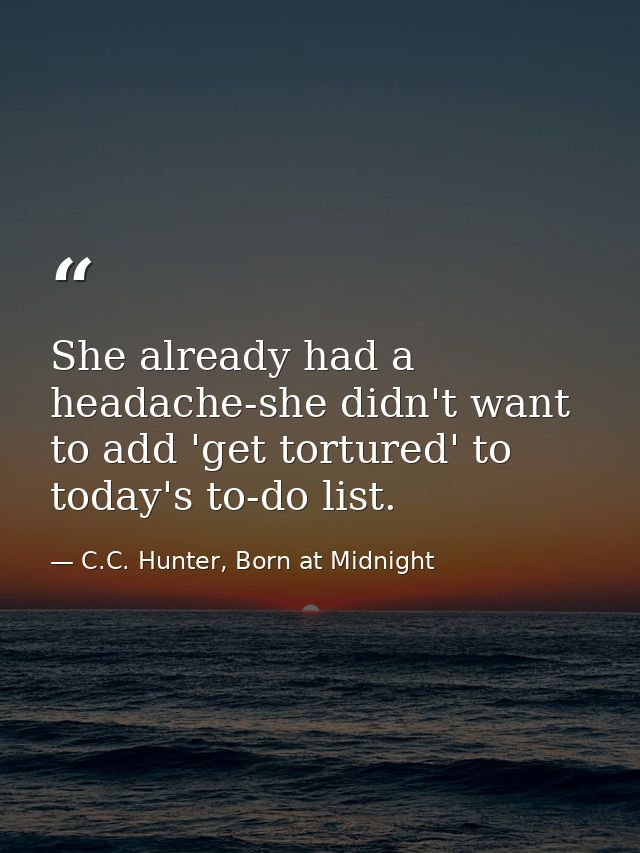 She already had a headache-she didn't want to add 'get tortured' to today's to-do list. — C.C. Hunter, Born at Midnight