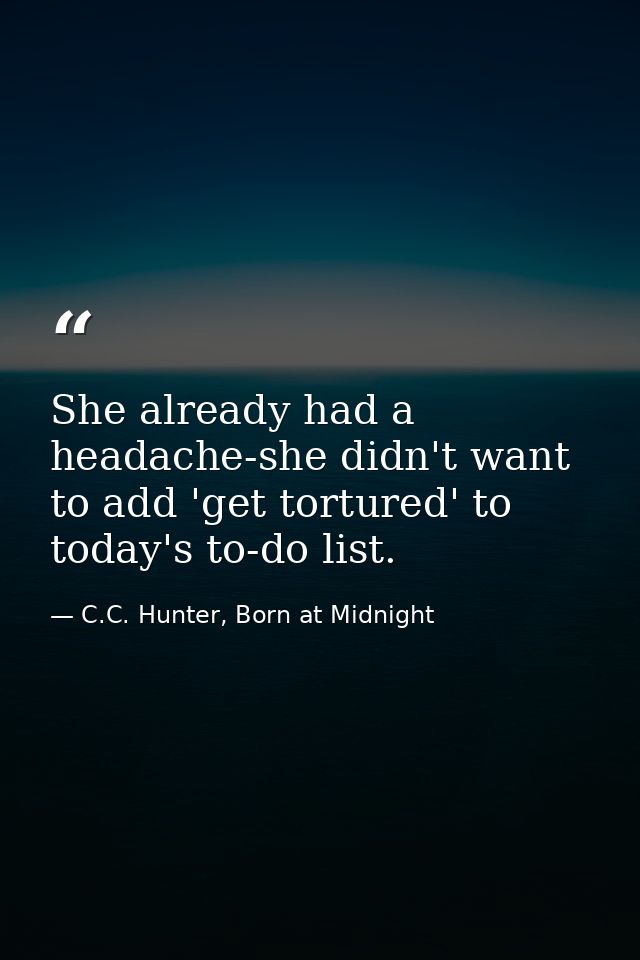 She already had a headache-she didn't want to add 'get tortured' to today's to-do list. — C.C. Hunter, Born at Midnight