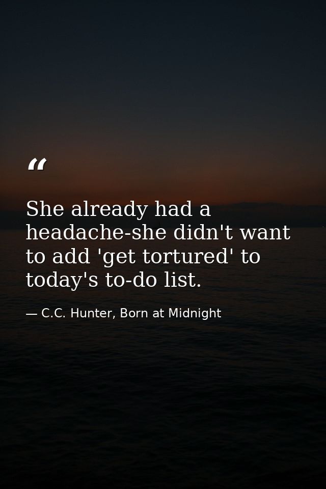 She already had a headache-she didn't want to add 'get tortured' to today's to-do list. — C.C. Hunter, Born at Midnight