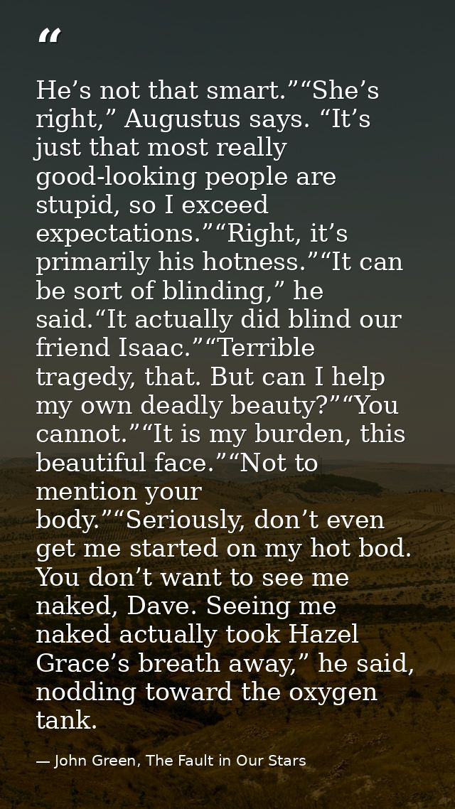 He’s not that smart.”“She’s right,” Augustus says. “It’s just that most really good-looking people are stupid, so I exce — John Green, The Fault in Our Stars
