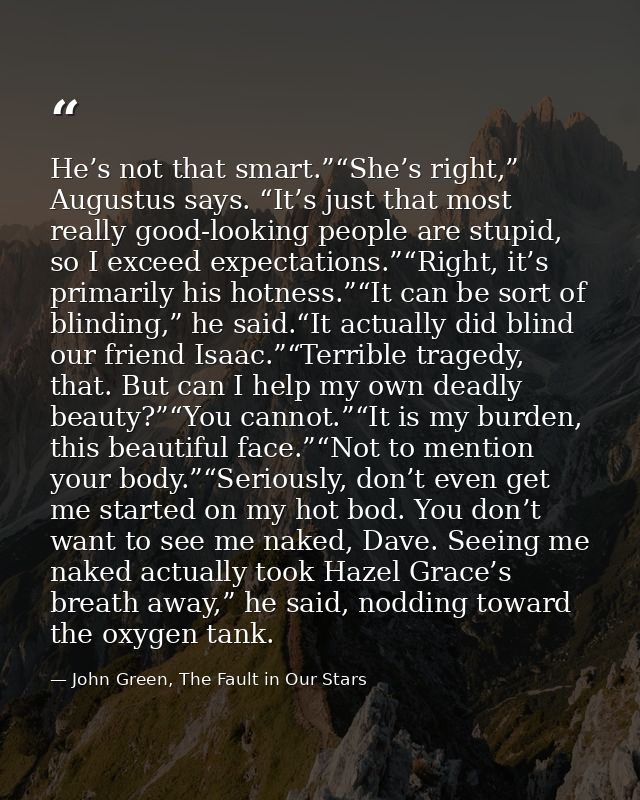 He’s not that smart.”“She’s right,” Augustus says. “It’s just that most really good-looking people are stupid, so I exce — John Green, The Fault in Our Stars