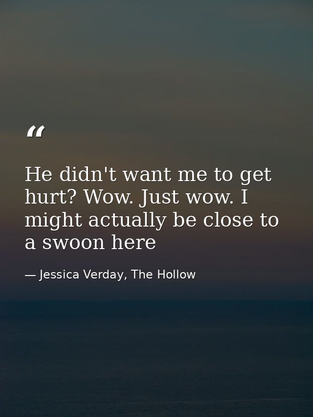 He didn't want me to get hurt? Wow. Just wow. I might actually be close to a swoon here — Jessica Verday, The Hollow
